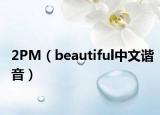 2PM（beautiful中文谐音）