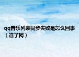 qq音乐列表同步失败是怎么回事（连了网）