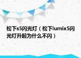松下s5闪光灯（松下lumix5闪光灯升起为什么不闪）