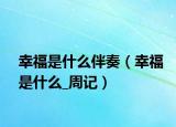 幸福是什么伴奏（幸福是什么_周记）