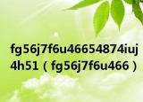 fg56j7f6u46654874iuj4h51（fg56j7f6u466）