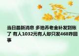 当日最新消息 多地养老金补发到账了 有人1032元有人却只发468咋回事