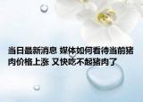当日最新消息 媒体如何看待当前猪肉价格上涨 又快吃不起猪肉了