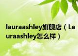 lauraashley旗舰店（Lauraashley怎么样）