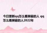 今日更新qq怎么看屏蔽的人 qq怎么看屏蔽的人2022年