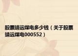股票靖远煤电多少钱（关于股票靖远煤电000552）