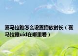 喜马拉雅怎么设置播放时长（喜马拉雅uid在哪里看）