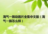 淘气一族动画片全集中文版（淘气一族怎么样）