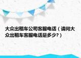 大众出租车公司客服电话（请问大众出租车客服电话是多少?）