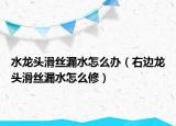 水龙头滑丝漏水怎么办（右边龙头滑丝漏水怎么修）