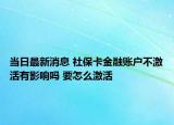 当日最新消息 社保卡金融账户不激活有影响吗 要怎么激活
