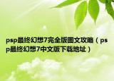 psp最终幻想7完全版图文攻略（psp最终幻想7中文版下载地址）