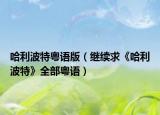 哈利波特粤语版（继续求《哈利波特》全部粤语）