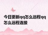 今日更新qq怎么远程qq怎么远程连接