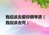 我应该去爱你钢琴谱（我应该去死）