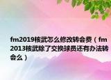 fm2019核武怎么修改转会费（fm2013核武除了交换球员还有办法转会么）