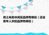 男士商务休闲装品牌有哪些（适合青年人穿的品牌有哪些）