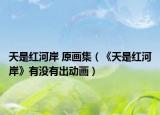 天是红河岸 原画集（《天是红河岸》有没有出动画）