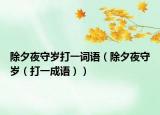 除夕夜守岁打一词语（除夕夜守岁（打一成语））