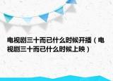 电视剧三十而已什么时候开播（电视剧三十而已什么时候上映）