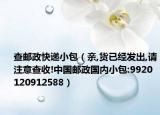 查邮政快递小包（亲,货已经发出,请注意查收!中国邮政国内小包:9920120912588）