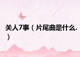 关人7事（片尾曲是什么.）