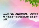 天天向上20110128背景音乐（这期刚出场,背景放了一首很轻的英文歌,歌名是什么啊）