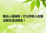 烟台人富裕吗（什么样收入在烟台能生活过的去）