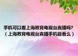 手机可以看上海教育电视台直播吗?（上海教育电视台直播手机能看么）