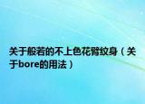 关于般若的不上色花臂纹身（关于bore的用法）