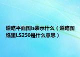 道路平面图ls表示什么（道路图纸里LS250是什么意思）