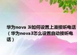 华为nova 3i如何设置上滑接听电话（华为nova3怎么设置自动接听电话）