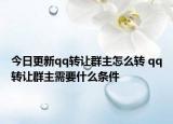 今日更新qq转让群主怎么转 qq转让群主需要什么条件