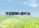 今日更新ic是什么