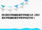 四川音乐学院国际演艺学院是几本（四川音乐学院国际演艺学院学校好不好）
