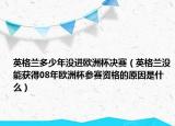 英格兰多少年没进欧洲杯决赛（英格兰没能获得08年欧洲杯参赛资格的原因是什么）