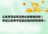 公务员笔试有没有必要报培训班（参加公务员考试面试培训班有用吗）