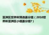 亚洲区世界杯预选赛分组（2010世界杯亚洲区小组赛分组?）