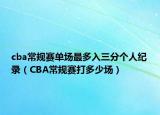 cba常规赛单场最多入三分个人纪录（CBA常规赛打多少场）