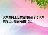 汽车票网上订票官网是哪个（汽车票网上订票官网是什么）