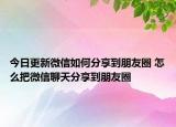 今日更新微信如何分享到朋友圈 怎么把微信聊天分享到朋友圈