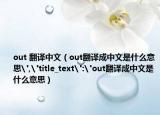 out 翻译中文（out翻译成中文是什么意思