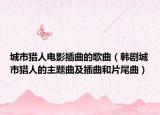 城市猎人电影插曲的歌曲（韩剧城市猎人的主题曲及插曲和片尾曲）