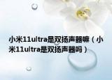小米11ultra是双扬声器嘛（小米11ultra是双扬声器吗）