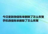 今日更新微信账单删除了怎么恢复 手机微信账单删除了怎么恢复