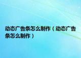 动态广告条怎么制作（动态广告条怎么制作）