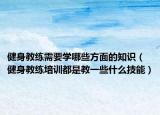健身教练需要学哪些方面的知识（健身教练培训都是教一些什么技能）