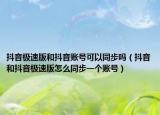 抖音极速版和抖音账号可以同步吗（抖音和抖音极速版怎么同步一个账号）