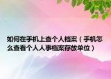 如何在手机上查个人档案（手机怎么查看个人人事档案存放单位）