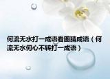 何流无水打一成语看图猜成语（何流无水何心不转打一成语）